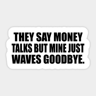 They say money talks but mine just waves goodbye Sticker